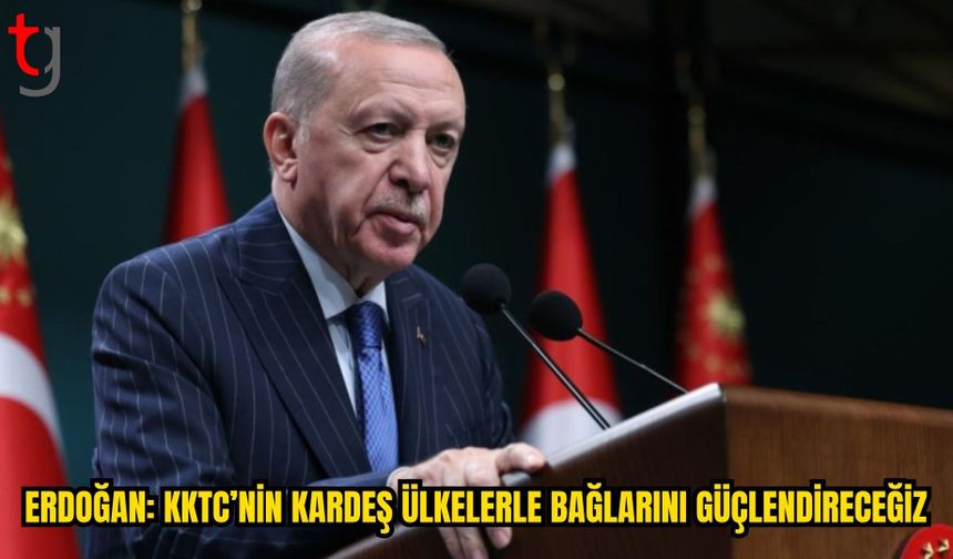 ERDOĞAN: KKTC’NİN KARDEŞ ÜLKELERLE BAĞLARININ GÜÇLENMESİNE BÜYÜK ÖNEM VERİYORUZ