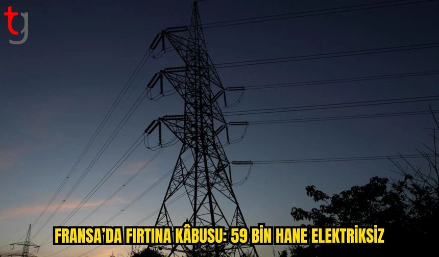 FRANSA’DA FIRTINA SONRASI 59 BİN HANE HÂLÂ ELEKTRİKSİZ