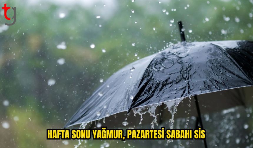 BUGÜN VE YARIN YAĞMUR, PAZARTESİ SABAHI SİS BEKLENİYOR