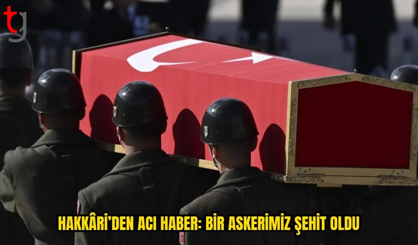 HAKKARİ’DEN ACI HABER: BİR ASKER ŞEHİT OLDU