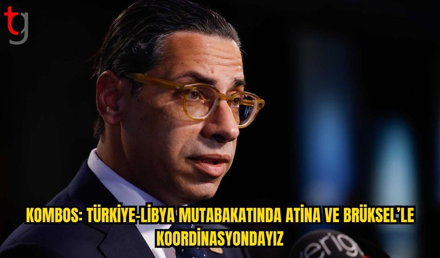 KOMBOS: TÜRKİYE-LİBYA MUTABAKATI KONUSUNDA ATİNA VE BRÜKSEL İLE KOORDİNASYON İÇİNDEYİZ