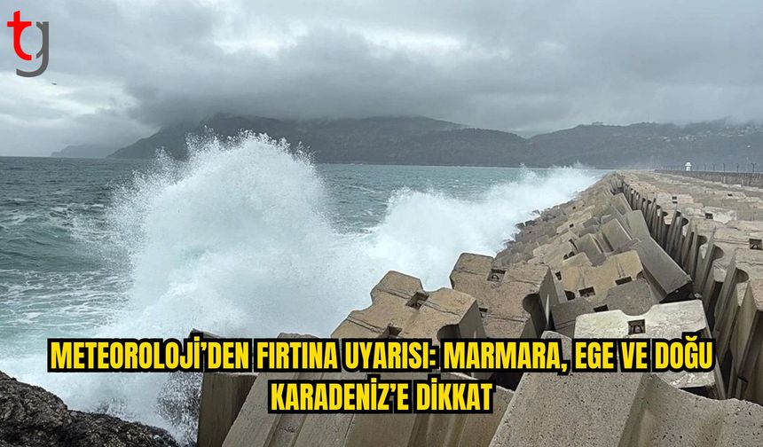 Doğu Karadeniz, Marmara ve Ege İçin Fırtına Uyarısı