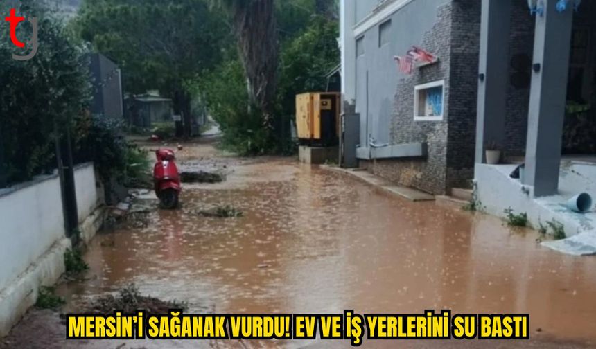 MERSİN’DE ŞİDDETLİ SAĞANAK HAYATI OLUMSUZ ETKİLEDİ: EV VE İŞ YERLERİNİ SU BASTI!