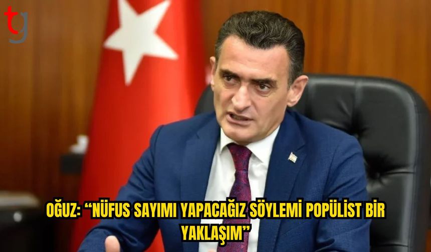Oğuz’dan Muhalefete Nüfus Sayımı Eleştirisi: “Popülist Bir Yaklaşım”
