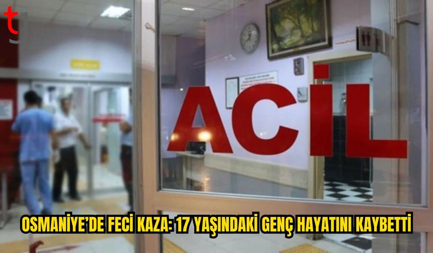 Osmaniye’de Feci Kaza: 17 Yaşındaki Genç Hayatını Kaybetti