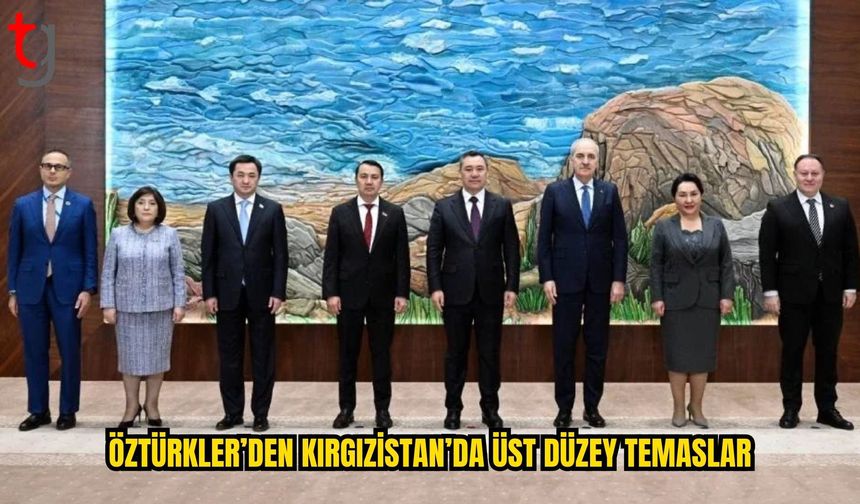 Öztürkler’den Kırgızistan’da Üst Düzey Temaslar