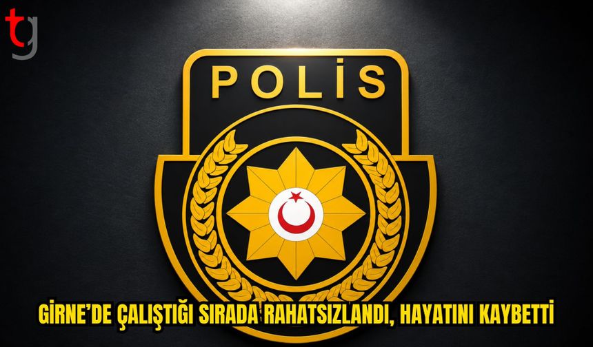 GİRNE’DE ÇALIŞTIĞI SIRADA RAHATSIZLANAN KİŞİ HAYATINI KAYBETTİ