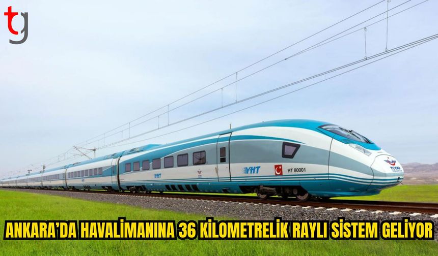 Ankara’da YHT Gar ile Esenboğa Havalimanı Arasına 36 Kilometrelik Raylı Sistem