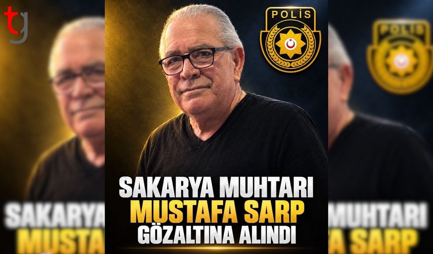 Sakarya Muhtarı Mustafa Sarp Şikâyetler Üzerine Gözaltına Alındı