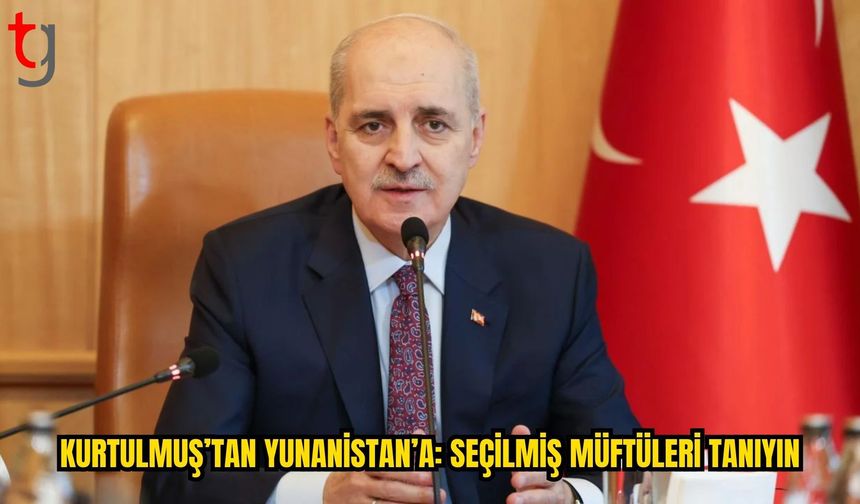 KURTULMUŞ’TAN YUNANİSTAN’A ÇAĞRI: SEÇİLMİŞ MÜFTÜLERİ TANIYIN