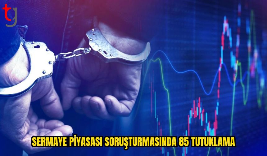 Sermaye Piyasası Soruşturmasında Tutuklu Sayısı 85’e Yükseldi