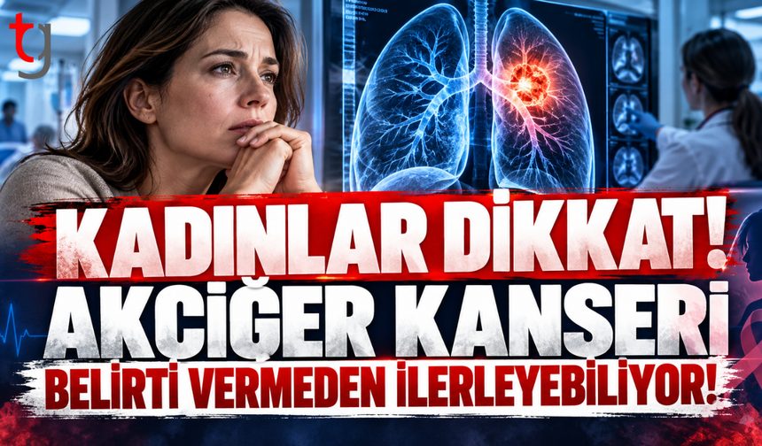 KADINLAR DİKKAT! AKCİĞER KANSERİ BELİRTİ VERMEDEN İLERLEYEBİLİYOR!
