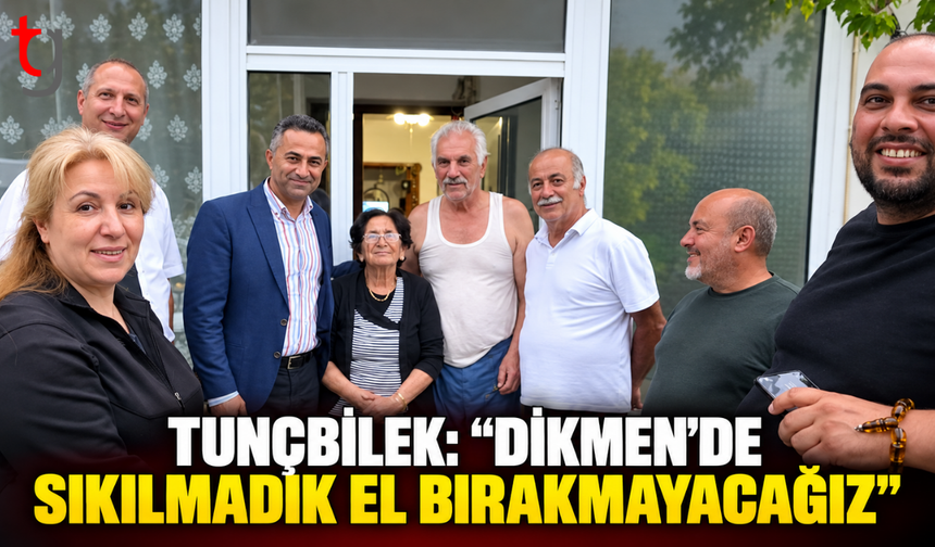 TUNÇBİLEK’TEN DİKMEN MESAJI: “HER VATANDAŞA ULAŞACAĞIZ”