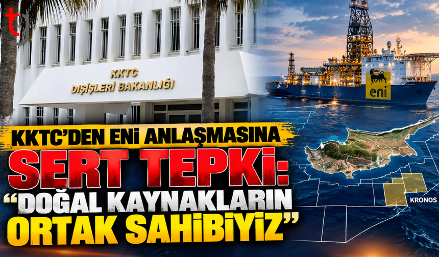 KKTC’DEN ENI ANLAŞMASINA SERT TEPKİ: “DOĞAL KAYNAKLARIN ORTAK SAHİBİYİZ”