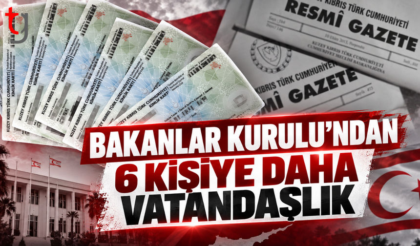 BAKANLAR KURULU’NDAN 6 KİŞİYE DAHA VATANDAŞLIK