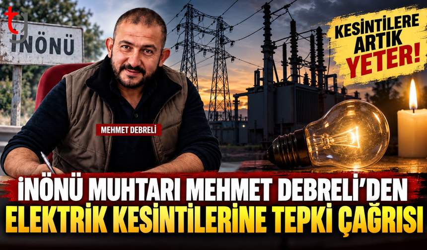 İNÖNÜ MUHTARI MEHMET DEBRELİ’DEN ELEKTRİK KESİNTİLERİNE TEPKİ ÇAĞRISI