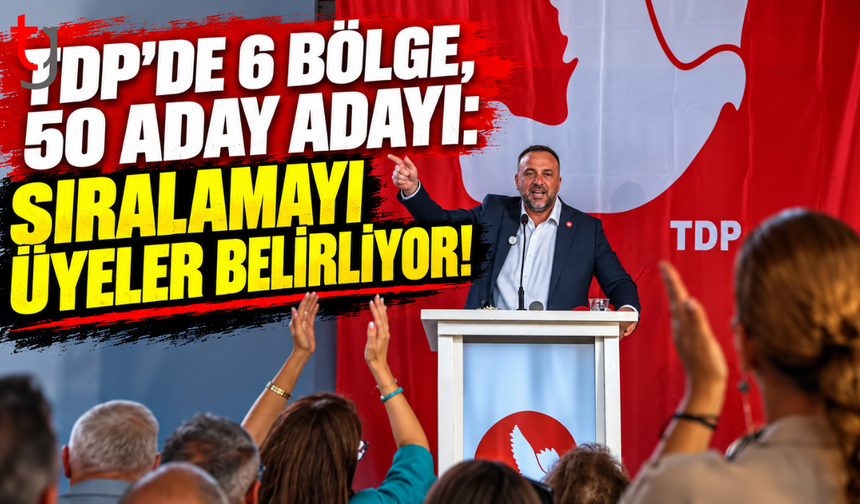TDP’DE 6 BÖLGE, 50 ADAY ADAYI: SIRALAMAYI ÜYELER BELİRLİYOR!