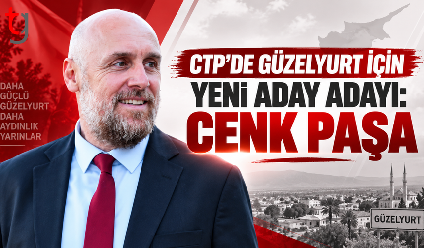 CTP’DE GÜZELYURT İÇİN YENİ ADAY ADAYI: CENK PAŞA
