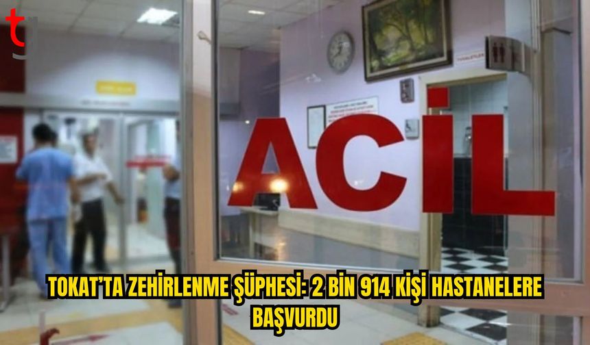 Tokat’ta Zehirlenme Şüphesi: 2 Bin 914 Kişi Hastanelere Başvurdu