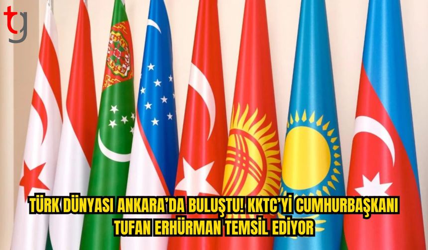 TÜRK DÜNYASI ANKARA’DA BULUŞUYOR: KKTC’Yİ CUMHURBAŞKANI ERHÜRMAN TEMSİL EDİYOR