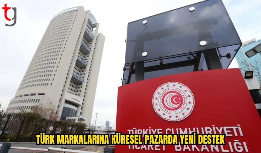 TÜRK MARKALARINA KÜRESEL REKABETTE YENİ DESTEKLER