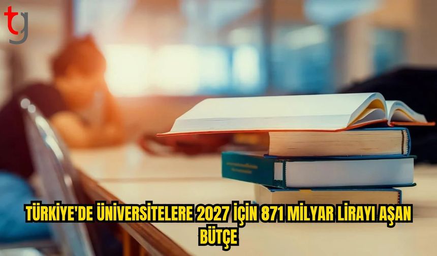ÜNİVERSİTELERE 2027 İÇİN 871 MİLYAR LİRAYI AŞAN ÖDENEK