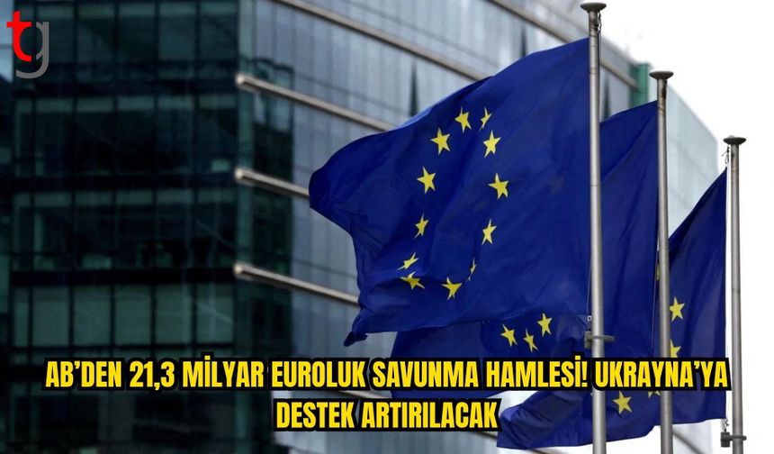AB’DEN UKRAYNA İÇİN 21,3 MİLYAR EUROLUK SAVUNMA HAMLESİ!