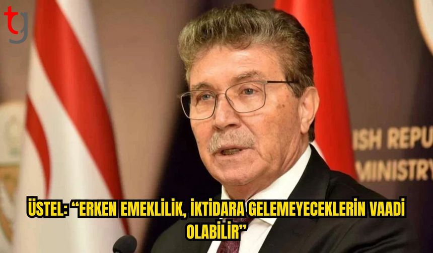 Üstel’den CTP’nin Erken Emeklilik Önerisine Eleştiri: “Bugün Mümkün Değil”