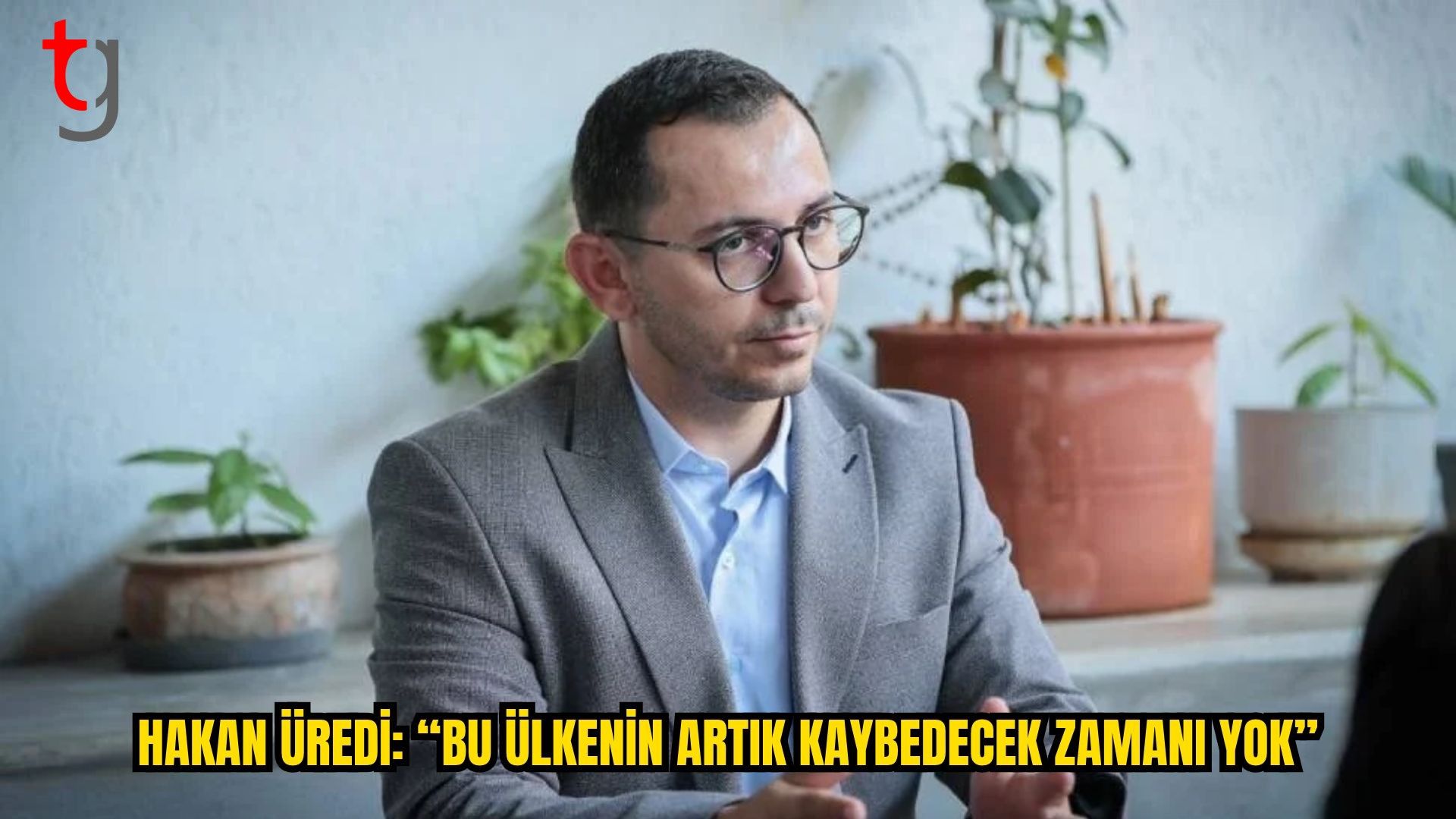 HAKAN ÜREDİ: BU ÜLKENİN ARTIK KAYBEDECEK ZAMANI YOK